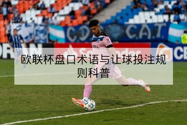 欧联杯盘口术语与让球投注规则科普