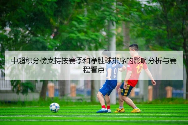 中超积分榜支持按赛季和净胜球排序的影响分析与赛程看点
